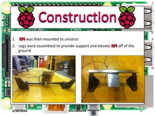 1. was then mounted to unistrut
2. Legs were assembled to provide support and elevate off of the
ground
1/10/2016 MicroBooNE 16
 