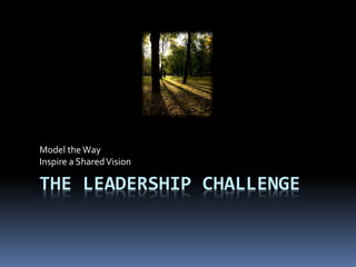 THE LEADERSHIP CHALLENGE
Model theWay
Inspire a SharedVision
 