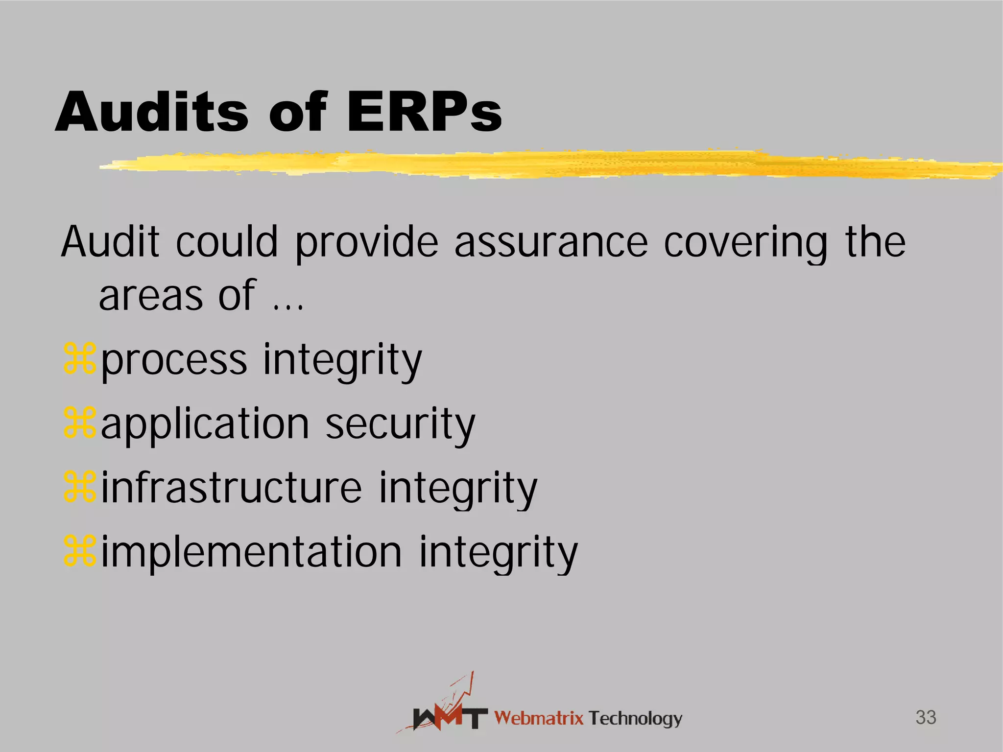 Audits of ERPs
Audit could provide assurance covering the
areas of …
process integrity
application security
infrastructure integrity
implementation integrity
33
Audits of ERPs
Audit could provide assurance covering the
infrastructure integrity
implementation integrity
 