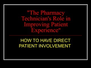 "The Pharmacy
Technician's Role in
Improving Patient
Experience"
HOW TO HAVE DIRECT
PATIENT INVOLVEMENT
 