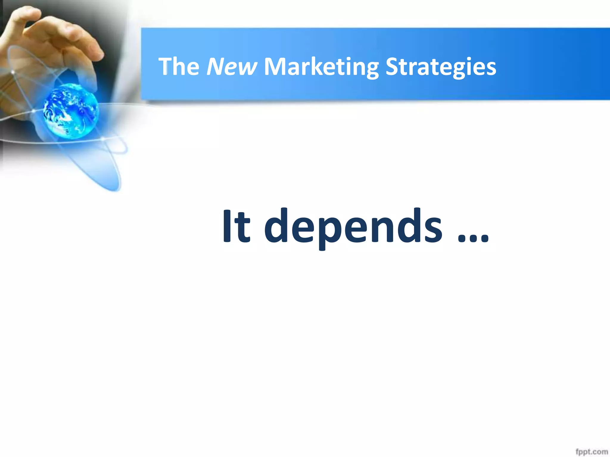 The New Marketing Strategies
It depends …
 
