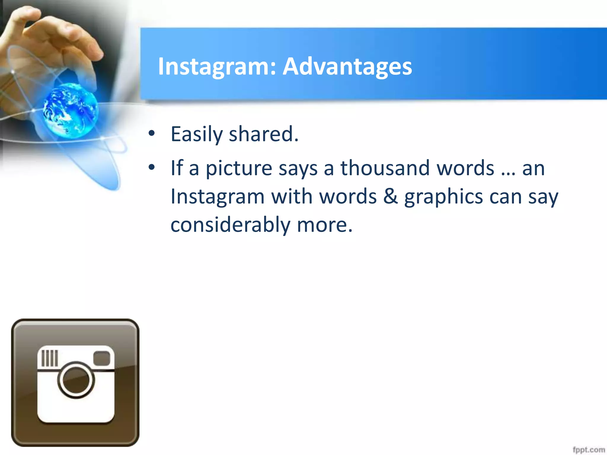 Instagram: Advantages
• Easily shared.
• If a picture says a thousand words … an
Instagram with words & graphics can say
considerably more.
 