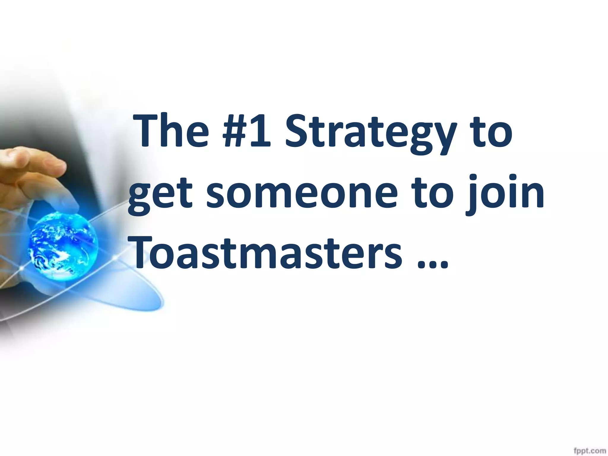 The #1 Strategy to
get someone to join
Toastmasters …
 