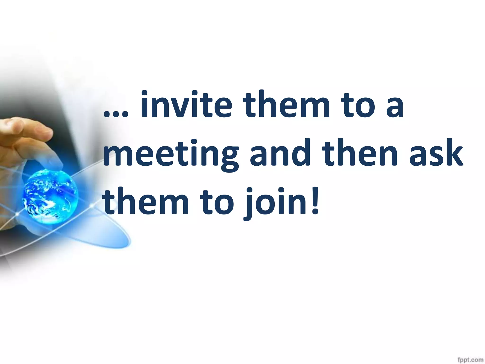… invite them to a
meeting and then ask
them to join!
 
