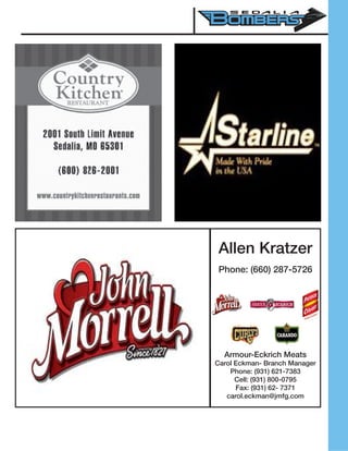 Allen Kratzer
Phone: (660) 287-5726
Armour-Eckrich Meats
Carol Eckman- Branch Manager
Phone: (931) 621-7383
Cell: (931) 800-0795
Fax: (931) 62- 7371
carol.eckman@jmfg.com
 