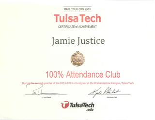 - - - - - - - -
MAKE YOUR OWN PATH
CERTIFICATE of ACHIEVEMENT
Jamie Just·ce
100°/o Attendance Club
Carnpus Director -~~
ijrulsaTech
.edu
 