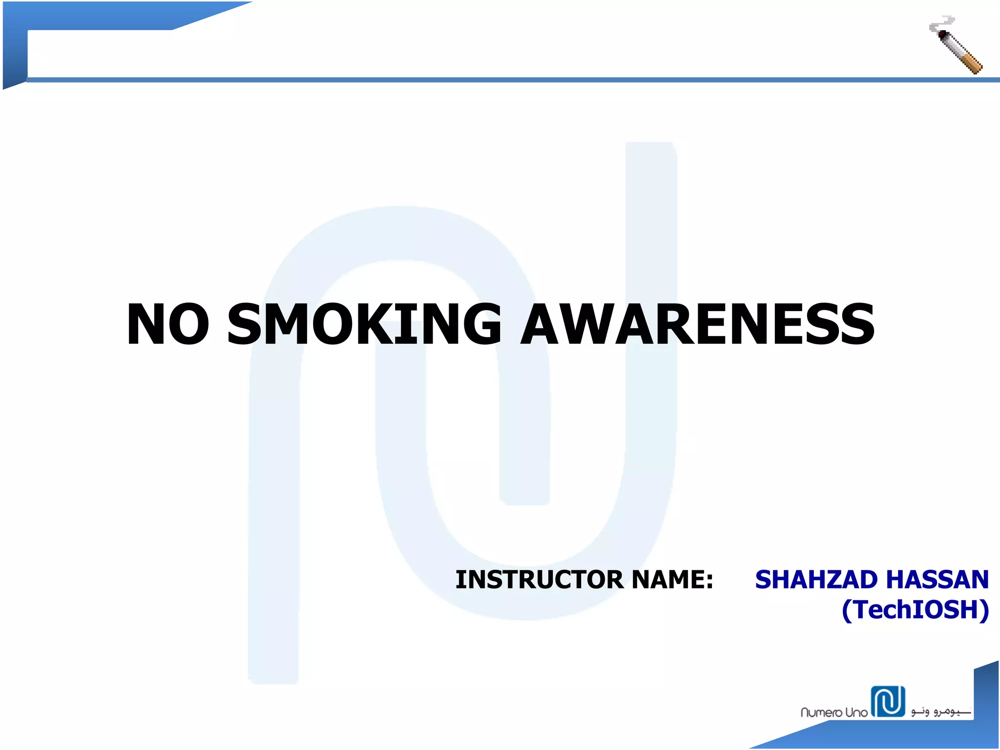 NO SMOKING AWARENESS
INSTRUCTOR NAME: SHAHZAD HASSAN
(TechIOSH)
 