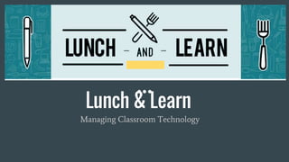 Lunch & Learn
Managing Classroom Technology
 