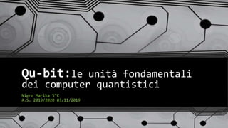 Qu-bit:le unità fondamentali
dei computer quantistici
Nigro Marika 5°C
A.S. 2019/2020 03/11/2019
 