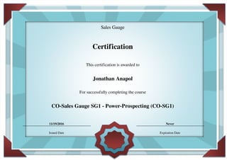 Sales Gauge
Certification
This certification is awarded to
Jonathan Anapol
For successfully completing the course
CO-Sales Gauge SG1 - Power-Prospecting (CO-SG1)
11/19/2016 Never
Issued Date Expiration Date
Powered by TCPDF (www.tcpdf.org)
 