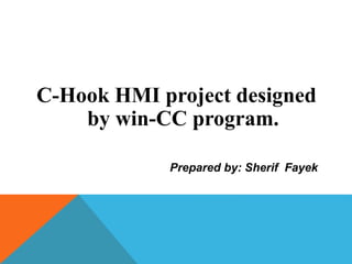 C-Hook HMI project designed
by win-CC program.
Prepared by: Sherif Fayek
 