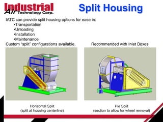 Split Housing
Horizontal Split
(split at housing centerline)
Pie Split
(section to allow for wheel removal)
IATC can provide split housing options for ease in:
•Transportation
•Unloading
•Installation
•Maintenance
Custom “split” configurations available. Recommended with Inlet Boxes
 