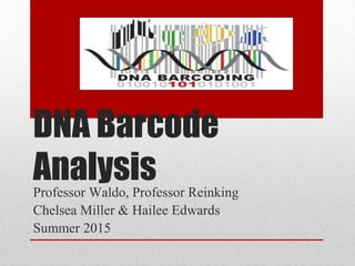 DNA Barcode
AnalysisProfessor Waldo, Professor Reinking
Chelsea Miller & Hailee Edwards
Summer 2015
 