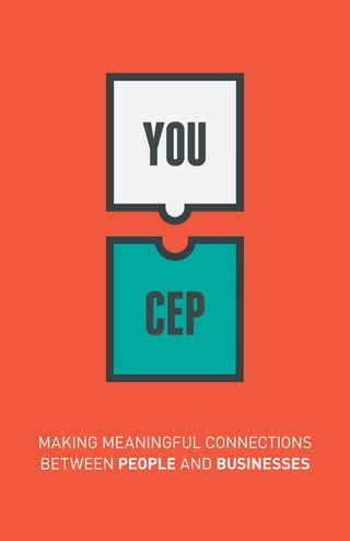 YOU
CEP
MAKING MEANINGFUL CONNECTIONS
BETWEEN PEOPLE AND BUSINESSES
 