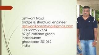 ashwani tyagi
bridge & structural engineer
ashwanikomartyagi@gmail.com
+91-9999779774
89 gf, ashiana green
indirapuram
ghaziabad 201012
India
 