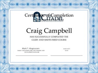 Certificate of Completion
THIS ACKNOWLEDGES THAT
Craig Campbell
HAS SUCCESSFULLY COMPLETED THE
CLERY AND SHOTS FIRED COURSE
Mark T. Magnussen 23 JULY 2015
MARK T. MAGNUSSEN, MBA, PHR, TRAINING AND DATE
DEVELOPMENTMANAGER
 