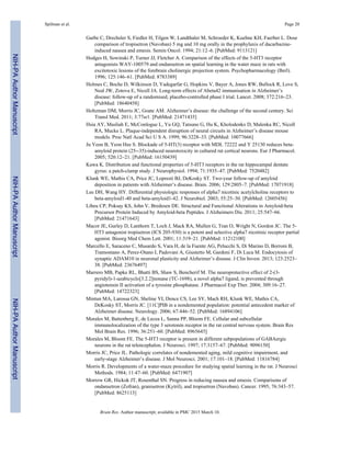 Garbe C, Drechsler S, Fiedler H, Tilgen W, Landthaler M, Schroeder K, Kuehne KH, Faerber L. Dose
comparison of tropisetron (Navoban) 5 mg and 10 mg orally in the prophylaxis of dacarbazine-
induced nausea and emesis. Semin Oncol. 1994; 21:12–6. [PubMed: 9113121]
Hodges H, Sowinski P, Turner JJ, Fletcher A. Comparison of the effects of the 5-HT3 receptor
antagonists WAY-100579 and ondansetron on spatial learning in the water maze in rats with
excitotoxic lesions of the forebrain cholinergic projection system. Psychopharmacology (Berl).
1996; 125:146–61. [PubMed: 8783389]
Holmes C, Boche D, Wilkinson D, Yadegarfar G, Hopkins V, Bayer A, Jones RW, Bullock R, Love S,
Neal JW, Zotova E, Nicoll JA. Long-term effects of Abeta42 immunisation in Alzheimer’s
disease: follow-up of a randomised, placebo-controlled phase I trial. Lancet. 2008; 372:216–23.
[PubMed: 18640458]
Holtzman DM, Morris JC, Goate AM. Alzheimer’s disease: the challenge of the second century. Sci
Transl Med. 2011; 3:77sr1. [PubMed: 21471435]
Hsia AY, Masliah E, McConlogue L, Yu GQ, Tatsuno G, Hu K, Kholodenko D, Malenka RC, Nicoll
RA, Mucke L. Plaque-independent disruption of neural circuits in Alzheimer’s disease mouse
models. Proc Natl Acad Sci U S A. 1999; 96:3228–33. [PubMed: 10077666]
Ju Yeon B, Yeon Hee S. Blockade of 5-HT(3) receptor with MDL 72222 and Y 25130 reduces beta-
amyloid protein (25--35)-induced neurotoxicity in cultured rat cortical neurons. Eur J Pharmacol.
2005; 520:12–21. [PubMed: 16150439]
Kawa K. Distribution and functional properties of 5-HT3 receptors in the rat hippocampal dentate
gyrus: a patch-clamp study. J Neurophysiol. 1994; 71:1935–47. [PubMed: 7520482]
Klunk WE, Mathis CA, Price JC, Lopresti BJ, DeKosky ST. Two-year follow-up of amyloid
deposition in patients with Alzheimer’s disease. Brain. 2006; 129:2805–7. [PubMed: 17071918]
Lee DH, Wang HY. Differential physiologic responses of alpha7 nicotinic acetylcholine receptors to
beta-amyloid1-40 and beta-amyloid1-42. J Neurobiol. 2003; 55:25–30. [PubMed: 12605456]
Libeu CP, Poksay KS, John V, Bredesen DE. Structural and Functional Alterations in Amyloid-beta
Precursor Protein Induced by Amyloid-beta Peptides. J Alzheimers Dis. 2011; 25:547–66.
[PubMed: 21471643]
Macor JE, Gurley D, Lanthorn T, Loch J, Mack RA, Mullen G, Tran O, Wright N, Gordon JC. The 5-
HT3 antagonist tropisetron (ICS 205-930) is a potent and selective alpha7 nicotinic receptor partial
agonist. Bioorg Med Chem Lett. 2001; 11:319–21. [PubMed: 11212100]
Marcello E, Saraceno C, Musardo S, Vara H, de la Fuente AG, Pelucchi S, Di Marino D, Borroni B,
Tramontano A, Perez-Otano I, Padovani A, Giustetto M, Gardoni F, Di Luca M. Endocytosis of
synaptic ADAM10 in neuronal plasticity and Alzheimer’s disease. J Clin Invest. 2013; 123:2523–
38. [PubMed: 23676497]
Marrero MB, Papke RL, Bhatti BS, Shaw S, Bencherif M. The neuroprotective effect of 2-(3-
pyridyl)-1-azabicyclo[3.2.2]nonane (TC-1698), a novel alpha7 ligand, is prevented through
angiotensin II activation of a tyrosine phosphatase. J Pharmacol Exp Ther. 2004; 309:16–27.
[PubMed: 14722323]
Mintun MA, Larossa GN, Sheline YI, Dence CS, Lee SY, Mach RH, Klunk WE, Mathis CA,
DeKosky ST, Morris JC. [11C]PIB in a nondemented population: potential antecedent marker of
Alzheimer disease. Neurology. 2006; 67:446–52. [PubMed: 16894106]
Morales M, Battenberg E, de Lecea L, Sanna PP, Bloom FE. Cellular and subcellular
immunolocalization of the type 3 serotonin receptor in the rat central nervous system. Brain Res
Mol Brain Res. 1996; 36:251–60. [PubMed: 8965645]
Morales M, Bloom FE. The 5-HT3 receptor is present in different subpopulations of GABAergic
neurons in the rat telencephalon. J Neurosci. 1997; 17:3157–67. [PubMed: 9096150]
Morris JC, Price JL. Pathologic correlates of nondemented aging, mild cognitive impairment, and
early-stage Alzheimer’s disease. J Mol Neurosci. 2001; 17:101–18. [PubMed: 11816784]
Morris R. Developments of a water-maze procedure for studying spatial learning in the rat. J Neurosci
Methods. 1984; 11:47–60. [PubMed: 6471907]
Morrow GR, Hickok JT, Rosenthal SN. Progress in reducing nausea and emesis. Comparisons of
ondansetron (Zofran), granisetron (Kytril), and tropisetron (Navoban). Cancer. 1995; 76:343–57.
[PubMed: 8625113]
Spilman et al. Page 20
Brain Res. Author manuscript; available in PMC 2015 March 10.
NIH-PAAuthorManuscriptNIH-PAAuthorManuscriptNIH-PAAuthorManuscript
 