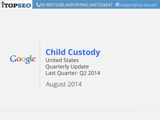 Google Confidential and Proprietary 1Google Confidential and Proprietary 1
Child Custody
United States
Quarterly Update
Last Quarter: Q2 2014
August 2014
 