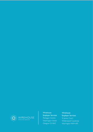 Wirehouse
Employer Services
Pentagon Centre
Washington Street
Glasgow G3 8AZ
Wirehouse
Employer Services
St James Court
Wilderspool Causeway
Warrington WA4 6PS
WIREHOUSE
EMPLOYER SERVICES
 