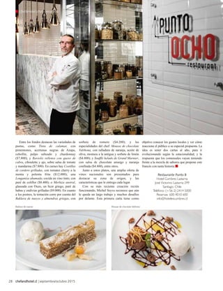 Chef&Hotel|chef destacado
28 chefandhotel.cl |septiembre/octubre 2015
Entre los fondos destacan las variedades de
pastas, como Tinta de calamar, con
pimentones, aceitunas negras de Azapa,
cebollín, pulpo salteado y chardonnay
($7.800); y Raviolis rellenos con queso de
cabra, ciboulette y ajo, sobre salsa de tomate
y mandarina ($7.800). En carnes hay Costillas
de cordero grilladas, con tomates cherry a la
menta y polenta frita ($12.000); una
Longaniza ahumada, cocida en vino tinto, con
puré de coliflor ($8.400); o Merluza austral,
glaseada con Ouzo, un licor griego, puré de
habas y endivias grilladas ($9.000). En cuanto
a los postres, la tentación corre por cuenta del
Baklava de nueces y almendras griegas, con
sorbete de romero ($4.200); y las
especialidades del chef: Mousse de chocolate
Valrhona, con ralladura de naranja, aceite de
oliva, mostaza a la antigua y sorbete de limón
($4.800); y Soufflé helado de Grand Marnier,
con salsa de chocolate amargo y naranja
confitada ($4.800), entre otros.
Junto a estos platos, una amplia oferta de
vinos nacionales son presentados para
destacar su zona de origen, y las
características que le entrega cada lugar.
Con su más reciente creación recién
funcionando, Michel Seyve reconoce que aún
le queda un largo trabajo y muchos desafíos
por delante. Esta primera carta tiene como
Restaurante Punto 8
Hotel Cumbres Lastarria
José Victorino Lastarria 299
Santiago, Chile
Teléfono: (+56-2) 2414 5000
Reservas: 600 4010 600
info@hotelescumbres.cl
objetivo conocer los gustos locales y ver cómo
reacciona el público a su especial propuesta. La
idea es tener dos cartas al año, para ir
evolucionando según la estacionalidad, y la
respuesta que los comensales vayan teniendo
frente a la mezcla de sabores que propone este
francés con tanta historia.
Mousse de chocolate ValrhonaBaklava de nueces
 