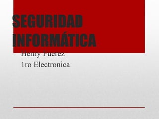 SEGURIDAD
INFORMÁTICA
Henry Fuerez
1ro Electronica
 