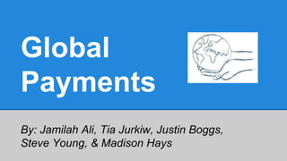 Global
Payments
By: Jamilah Ali, Tia Jurkiw, Justin Boggs,
Steve Young, & Madison Hays
 