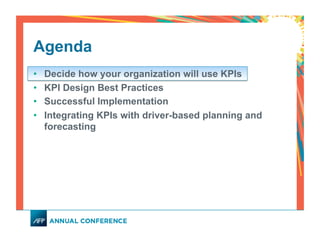 Agenda
•  Decide how your organization will use KPIs
•  KPI Design Best Practices
•  Successful Implementation
•  Integrating KPIs with driver-based planning and
forecasting
 