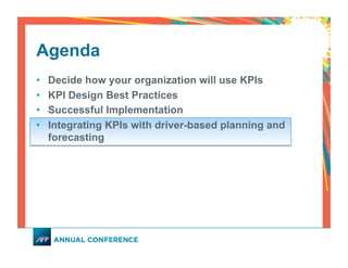 Agenda
•  Decide how your organization will use KPIs
•  KPI Design Best Practices
•  Successful Implementation
•  Integrating KPIs with driver-based planning and
forecasting
 