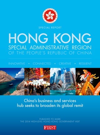 PUBLISHED to mark
the 2014 High-level Hong Kong government visit
China’s business and services
hub seeks to broaden its global remit
HONG KONG
S p e c i a l R e p o rt
Special Administrative Region
Of the People’s Republic of China
Innovative • Connected • Creative • Resilient
 