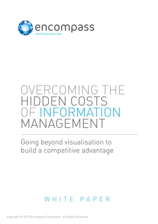 Going beyond visualisation to
build a competitive advantage
OVERCOMING THE
HIDDEN COSTS
OF INFORMATION
MANAGEMENT
W H I T E P A P E R
Copyright © 2013 Encompass Corporation. All Rights Reserved
 