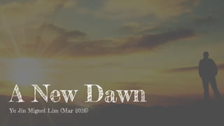 A New DawnYu Jin Miguel Lim (Mar 2016)
 