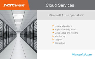 Cloud Services
Microso/	Azure	Specialists:	
Legacy	MigraJons	
ApplicaJon	MigraJons	
Cloud	Setup	and	HosJng	
Monitoring	
Support	
ConsulJng	
 