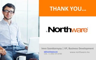 THANK	YOU…	
Imre	SzenCornyay	|	VP,	Business	Development	
is@northware.mx	
USA.	+1	(806)	474-8780	
www.northware.mx	
 