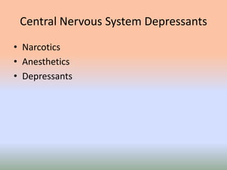 Central Nervous System Depressants
• Narcotics
• Anesthetics
• Depressants
 