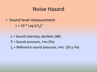 Noise Hazard
• Sound level measurement
L = 10 * Log (I/I0)2
L = Sound intensity, decibels (dB)
P = Sound pressure, rms (Pa)
I0 = Reference sound pressure, rms (20  Pa)
 
