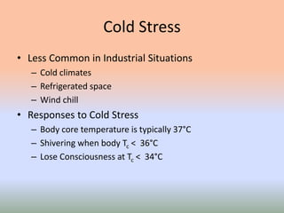 Cold Stress
• Less Common in Industrial Situations
– Cold climates
– Refrigerated space
– Wind chill
• Responses to Cold Stress
– Body core temperature is typically 37°C
– Shivering when body Tc < 36°C
– Lose Consciousness at Tc < 34°C
 
