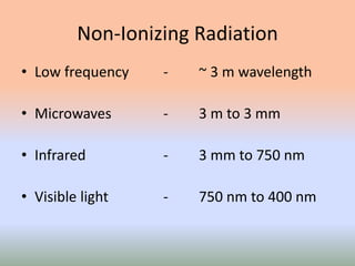 Non-Ionizing Radiation
• Low frequency - ~ 3 m wavelength
• Microwaves - 3 m to 3 mm
• Infrared - 3 mm to 750 nm
• Visible light - 750 nm to 400 nm
 