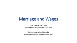 Marriage and Wages
Final Paper Presentation
Online Micro-econometrics: Fall 2015
Xuefeng Xing (xxing@jhu.edu)
Assel Dykanbayeva (adykanb2@jhu.edu)
 
