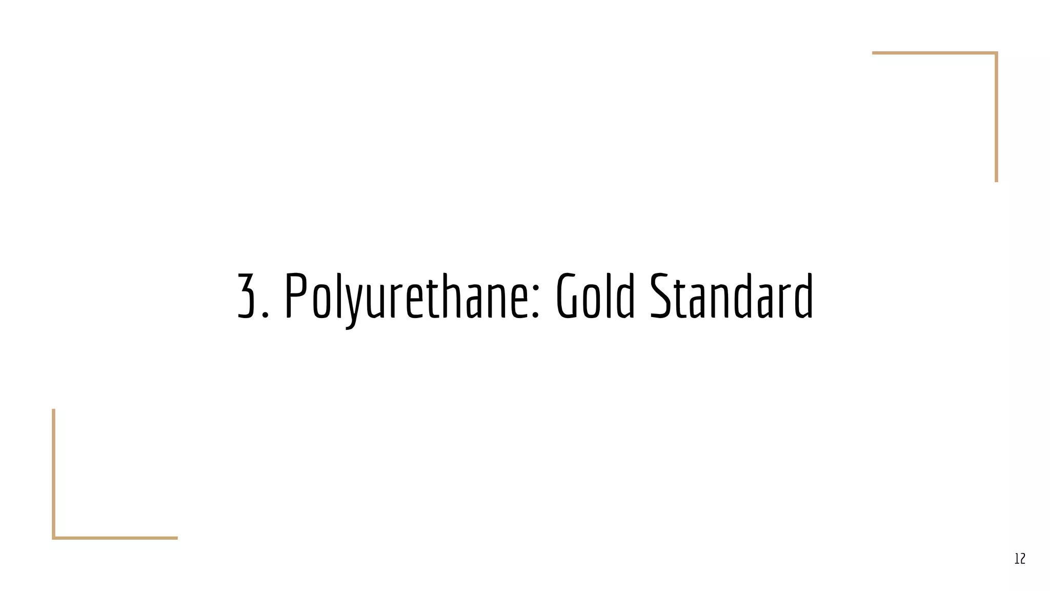 3. Polyurethane: Gold Standard
12
 