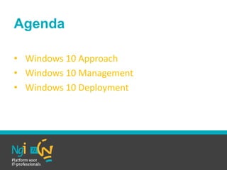 Agenda
• Windows 10 Approach
• Windows 10 Management
• Windows 10 Deployment
 