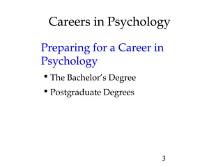 3
Careers in Psychology
Preparing for a Career in
Psychology
 The Bachelor’s Degree
 Postgraduate Degrees
 