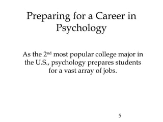 5
Preparing for a Career in
Psychology
As the 2nd
most popular college major in
the U.S., psychology prepares students
for a vast array of jobs.
 