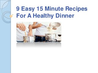 9 Easy 15 Minute Recipes
For A Healthy Dinner
 
