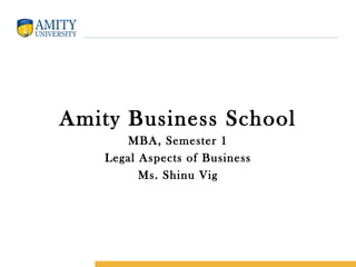Amity Business School
       MBA, Semester 1
    Legal Aspects of Business
          Ms. Shinu Vig
 