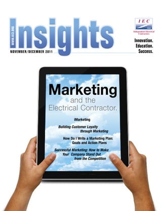 The magazine for today’s electrical and systems contractorWWW.IECI.ORG
NOVEMBER/DECEMBER 2011
Innovation.
Education.
Success.
Marketing
and the
Electrical Contractor.
iMarketing
Building Customer Loyalty
through Marketing
How Do I Write a Marketing Plan:
Goals and Action Plans
Successful Marketing: How to Make
Your Company Stand Out
from the Competition
 