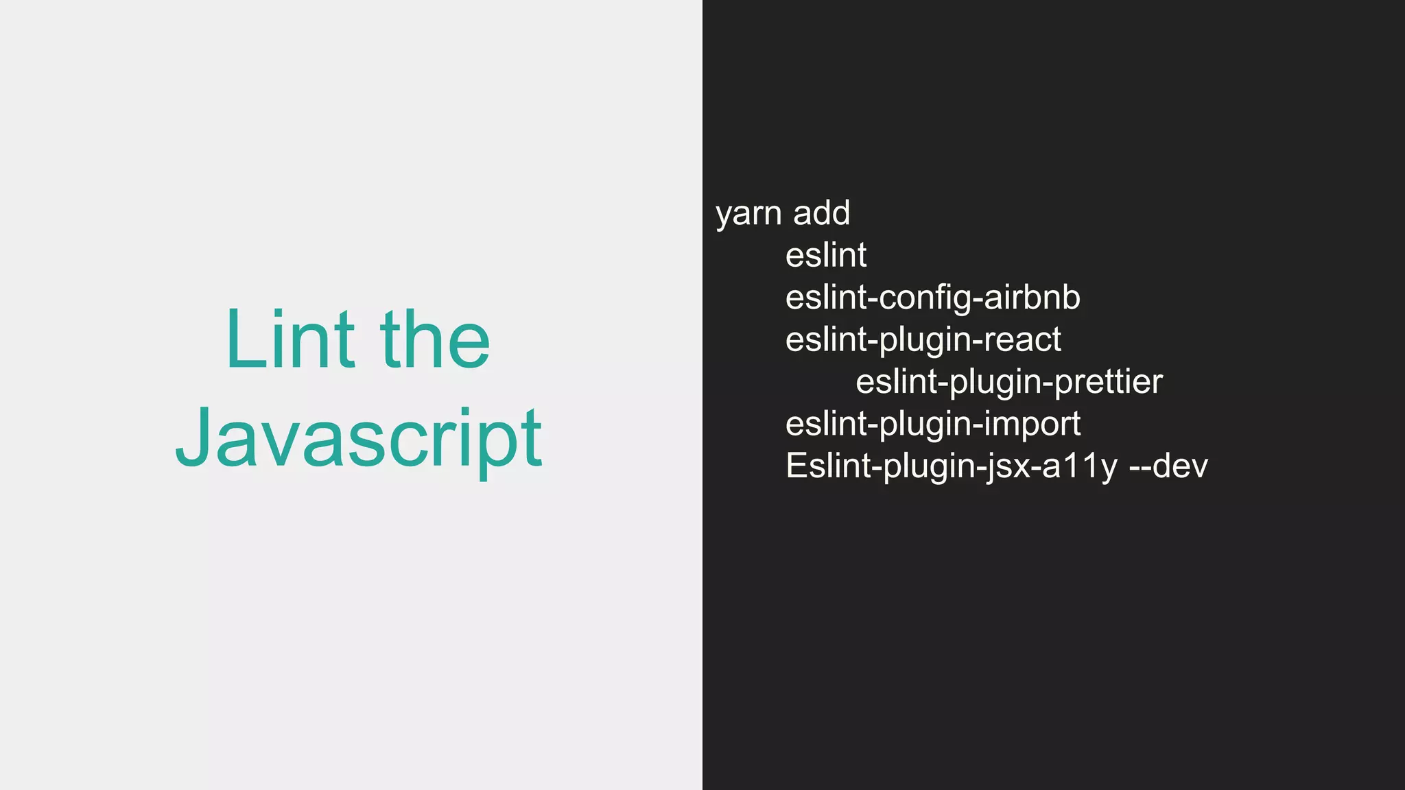 Lint the
Javascript
yarn add
eslint
eslint-config-airbnb
eslint-plugin-react
eslint-plugin-prettier
eslint-plugin-import
Eslint-plugin-jsx-a11y --dev
 
