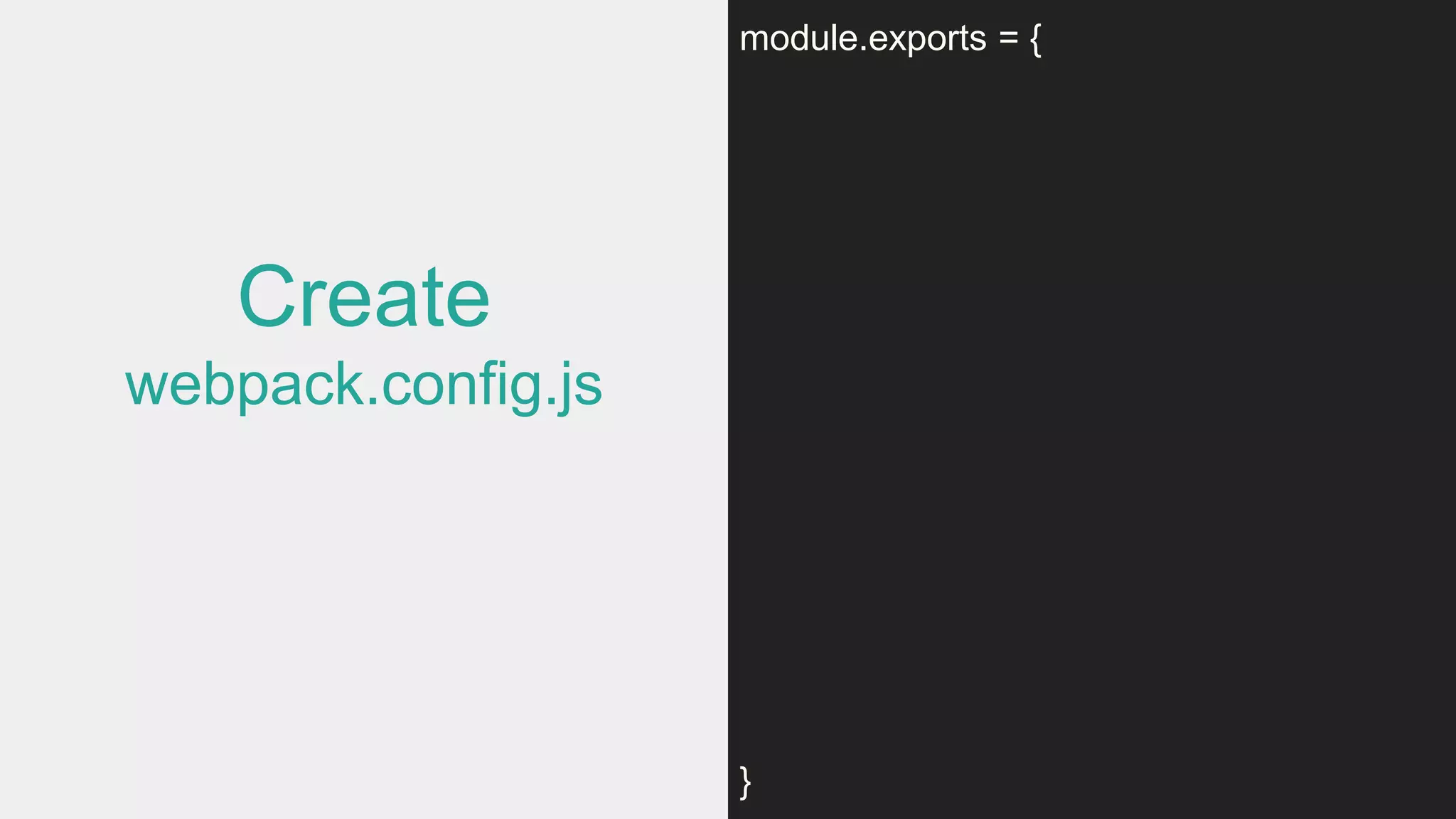 Create
webpack.config.js
module.exports = {
}
 