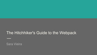 The Hitchhiker's Guide to the Webpack
Sara Vieira
 