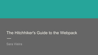 The Hitchhiker's Guide to the Webpack
Sara Vieira