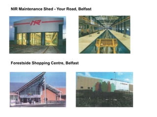 NIR Maintenance Shed - Your Road, Belfast
Forestside Shopping Centre, Belfast
 